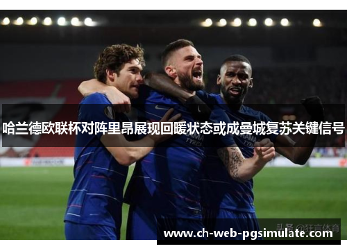 哈兰德欧联杯对阵里昂展现回暖状态或成曼城复苏关键信号