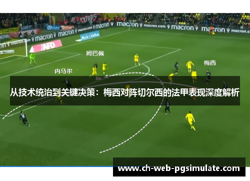 从技术统治到关键决策：梅西对阵切尔西的法甲表现深度解析