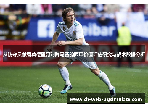 从防守贡献看莫德里奇对阵马赛的西甲价值评估研究与战术数据分析
