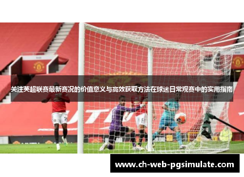 关注英超联赛最新赛况的价值意义与高效获取方法在球迷日常观赛中的实用指南
