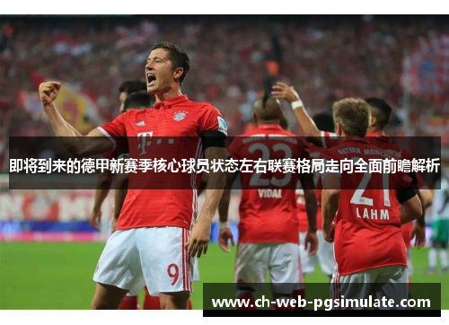 即将到来的德甲新赛季核心球员状态左右联赛格局走向全面前瞻解析 即将到来的德甲新赛季核心球员状态左右联赛格局走向全面前瞻解析