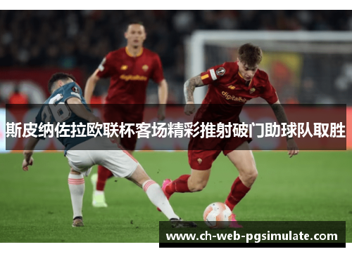 斯皮纳佐拉欧联杯客场精彩推射破门助球队取胜 斯皮纳佐拉欧联杯客场精彩推射破门助球队取胜