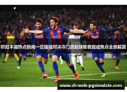 欧冠本周热点新闻一览强强对决冷门迭起球星表现成焦点全景解读