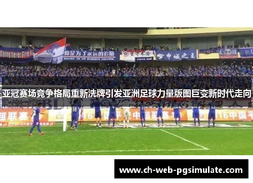 亚冠赛场竞争格局重新洗牌引发亚洲足球力量版图巨变新时代走向