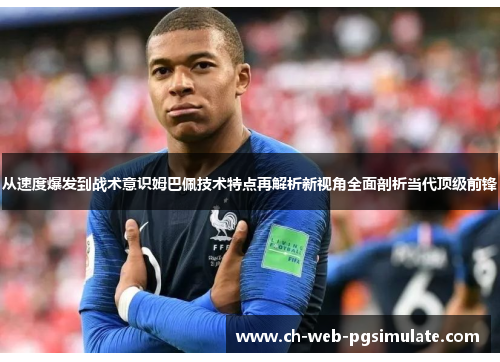 从速度爆发到战术意识姆巴佩技术特点再解析新视角全面剖析当代顶级前锋