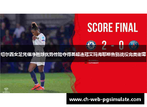 切尔西女足凭借净胜球优势惊险夺得英超连冠艾玛海耶斯告别战役完美谢幕