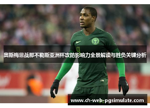 奥斯梅恩战那不勒斯亚洲杯攻防影响力全景解读与胜负关键分析
