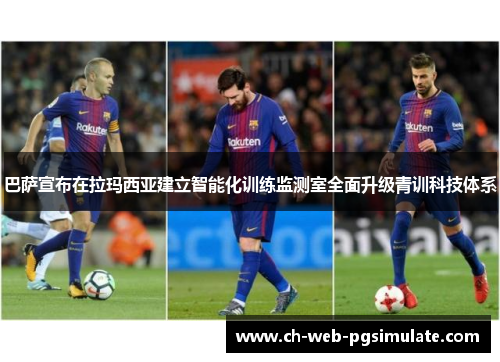 巴萨宣布在拉玛西亚建立智能化训练监测室全面升级青训科技体系