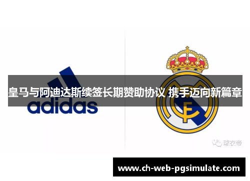 皇马与阿迪达斯续签长期赞助协议 携手迈向新篇章