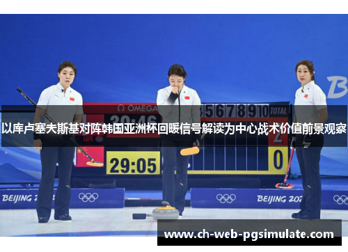 以库卢塞夫斯基对阵韩国亚洲杯回暖信号解读为中心战术价值前景观察 以库卢塞夫斯基对阵韩国亚洲杯回暖信号解读为中心战术价值前景观察