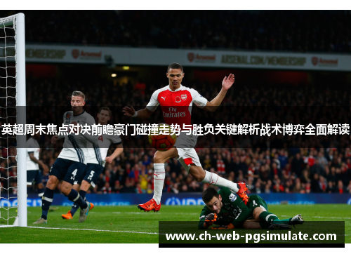 英超周末焦点对决前瞻豪门碰撞走势与胜负关键解析战术博弈全面解读 英超周末焦点对决前瞻豪门碰撞走势与胜负关键解析战术博弈全面解读
