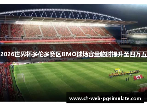 2026世界杯多伦多赛区BMO球场容量临时提升至四万五 2026世界杯多伦多赛区BMO球场容量临时提升至四万五