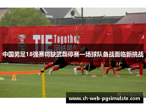 中国男足18强赛将缺武磊停赛一场球队备战面临新挑战 中国男足18强赛将缺武磊停赛一场球队备战面临新挑战