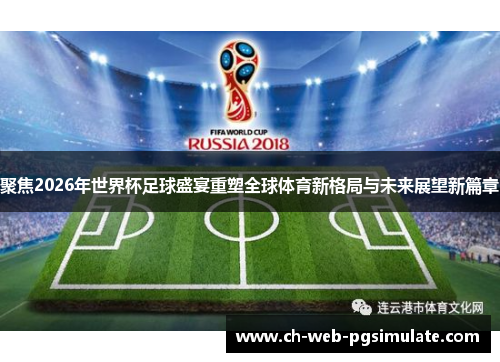 聚焦2026年世界杯足球盛宴重塑全球体育新格局与未来展望新篇章 聚焦2026年世界杯足球盛宴重塑全球体育新格局与未来展望新篇章