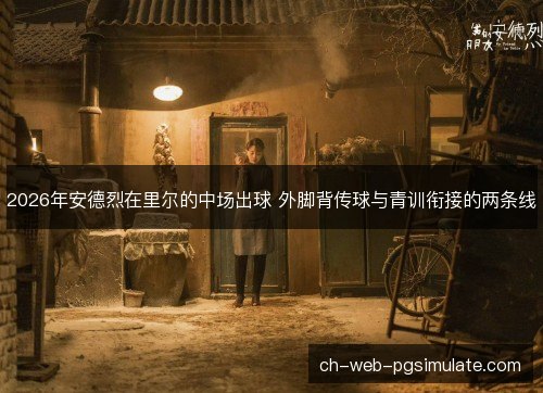 2026年安德烈在里尔的中场出球 外脚背传球与青训衔接的两条线
