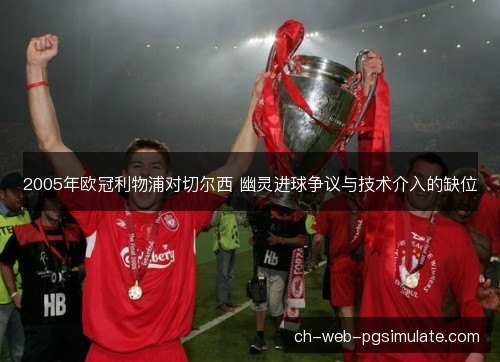 2005年欧冠利物浦对切尔西 幽灵进球争议与技术介入的缺位